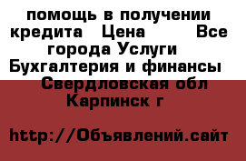 помощь в получении кредита › Цена ­ 10 - Все города Услуги » Бухгалтерия и финансы   . Свердловская обл.,Карпинск г.